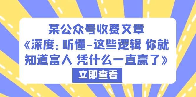 某公众号收费文章《深度：听懂-这些逻辑 你就知道富人 凭什么一直赢了》-讯领网创