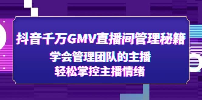 抖音千万GMV直播间管理秘籍：学会管理团队的主播，轻松掌控主播情绪-讯领网创