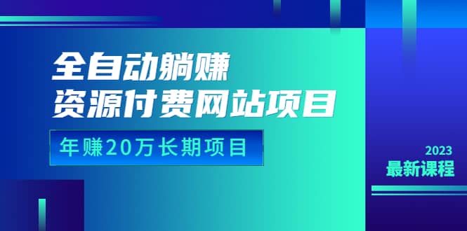 全自动躺赚资源付费网站项目：年赚20万长期项目（详细教程+源码）23年更新-讯领网创