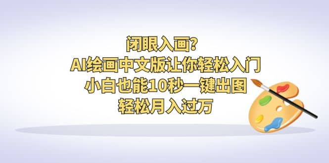 闭眼入画？AI绘画中文版让你轻松入门！小白也能10秒一键出图，轻松月入过万-讯领网创