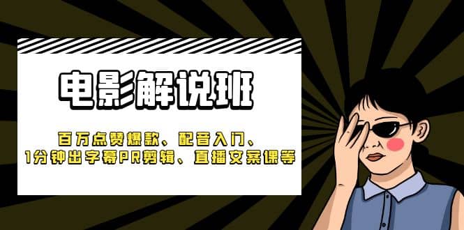 《电影解说班》百万点赞爆款、配音入门、1分钟出字幕PR剪辑、直播文案课等-讯领网创