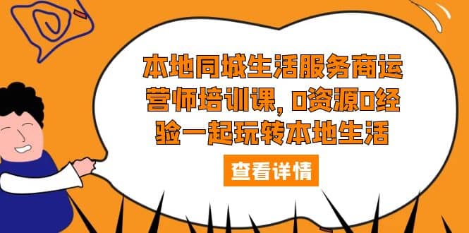 本地同城生活服务商运营师培训课，0资源0经验一起玩转本地生活-讯领网创