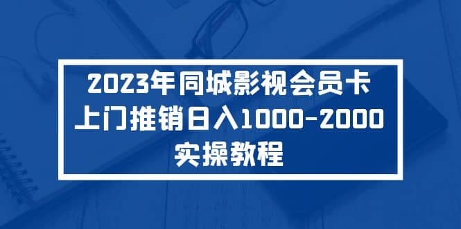 2023年同城影视会员卡上门推销实操教程-讯领网创