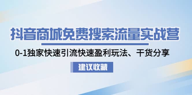 抖音商城免费搜索流量实战营：0-1独家快速引流快速盈利玩法、干货分享-讯领网创