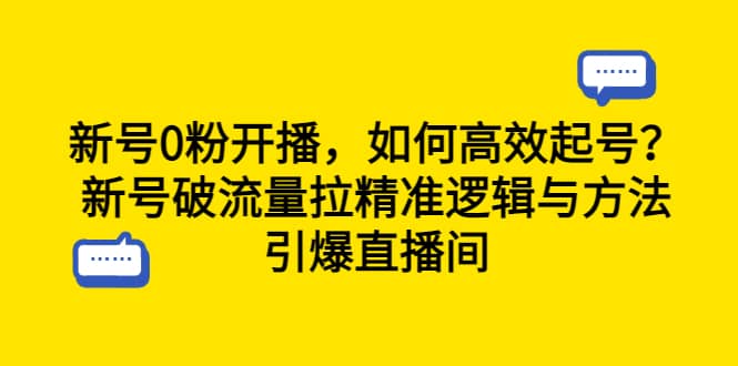 新号0粉开播，如何高效起号？新号破流量拉精准逻辑与方法，引爆直播间-讯领网创