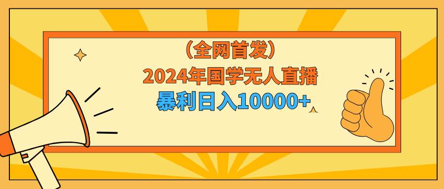 2024年国学无人直播暴力日入10000+小白也可操作-讯领网创