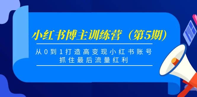 小红书博主训练营（第5期)，从0到1打造高变现小红书账号，抓住最后流量红利-讯领网创