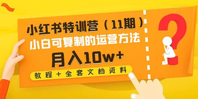 小红书特训营（11期）小白可复制的运营方法（教程+全套文档资料)-讯领网创