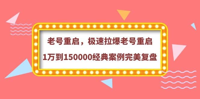 老号重启，极速拉爆老号重启1万到150000经典案例完美复盘-讯领网创