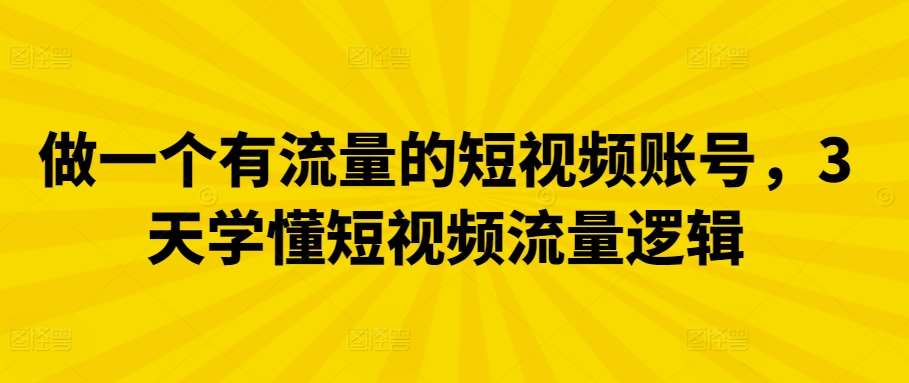 做一个有流量的短视频账号，3天学懂短视频流量逻辑-讯领网创