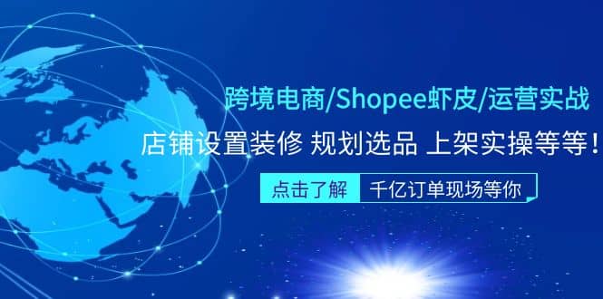 跨境电商/Shopee虾皮/运营实战训练营：店铺设置装修 规划选品 上架实操等等-讯领网创