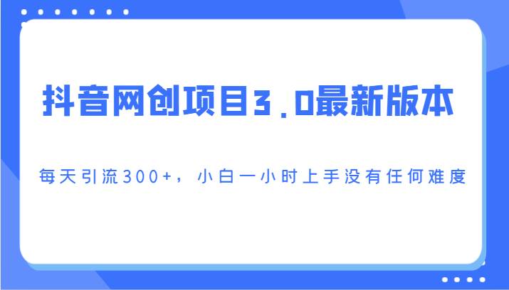 抖音网创项目3.0最新版本，每天引流300+，小白一小时上手没有任何难度-讯领网创