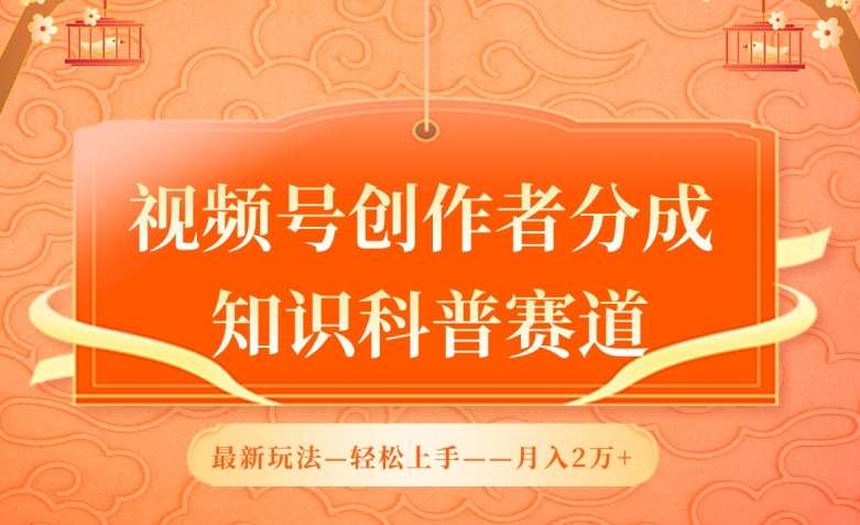 视频号创作者分成，知识科普赛道，最新玩法，利用AI软件，轻松月入2万【揭秘】-讯领网创