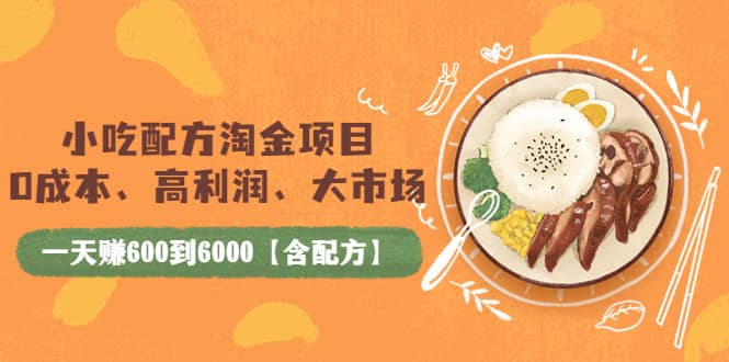 小吃配方淘金项目：0成本、高利润、大市场，一天赚600到6000【含配方】-讯领网创