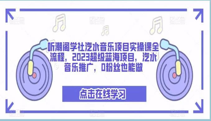 听潮阁学社汽水音乐项目实操课全流程，2023超级蓝海项目，汽水音乐推广，0粉丝也能做-讯领网创