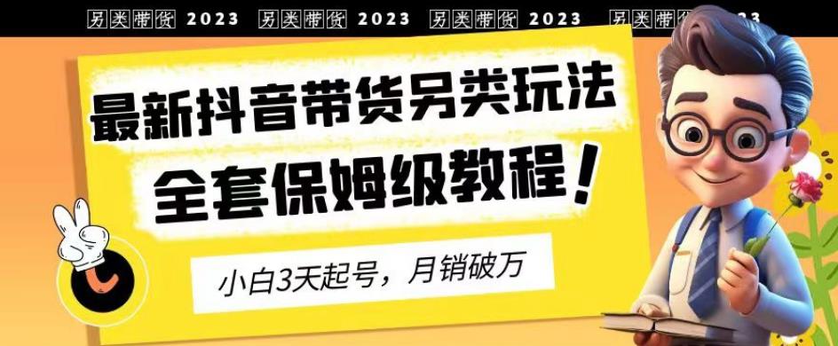 2023年最新抖音带货另类玩法，3天起号，月销破万（保姆级教程）【揭秘】-讯领网创