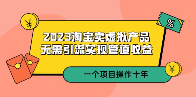 2023淘宝卖虚拟产品，无需引流实现管道收益 一个项目能操作十年-讯领网创