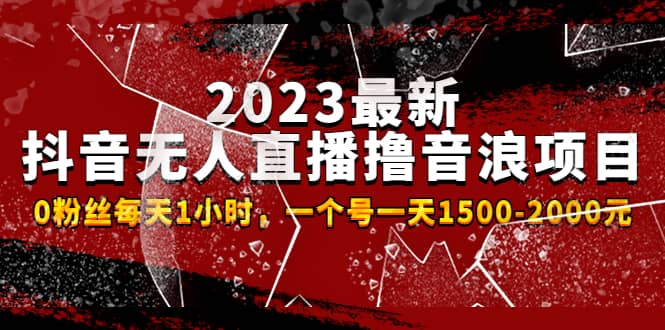 2023最新抖音无人直播撸音浪项目，0粉丝每天1小时，一个号一天1500-2000元-讯领网创