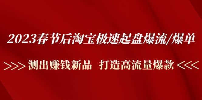 2023春节后淘宝极速起盘爆流/爆单：测出赚钱新品 打造高流量爆款-讯领网创