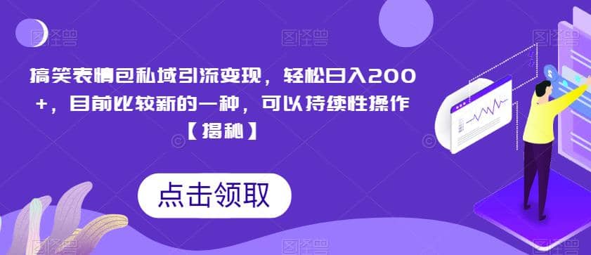 搞笑表情包私域引流变现，轻松日入200+，目前比较新的一种，可以持续性操作【揭秘】-讯领网创