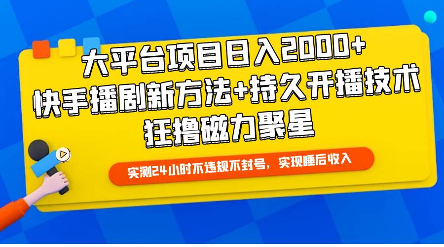 （9947期）大平台项目日入2000+，快手播剧新方法+持久开播技术，狂撸磁力聚星-讯领网创