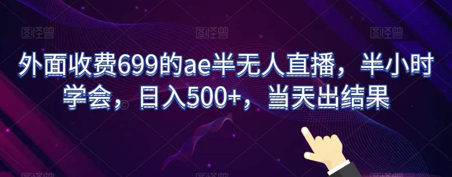 外面收费699的ae半无人直播，半小时学会，日入500+，当天出结果【揭秘】-讯领网创