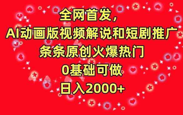 全网首发，AI动画版视频解说和短剧推广，条条原创火爆热门，0基础可做，日入2000+【揭秘】-讯领网创