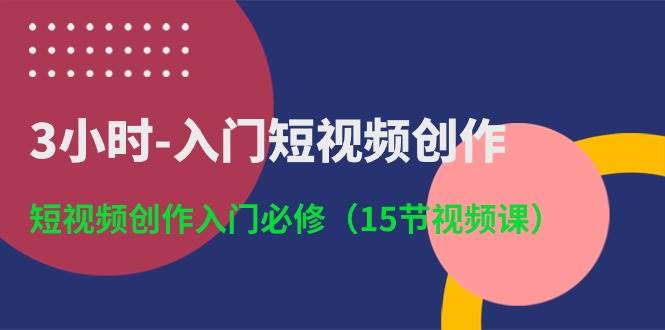 3小时入门短视频创作：短视频创作入门必修（15节视频课）-讯领网创