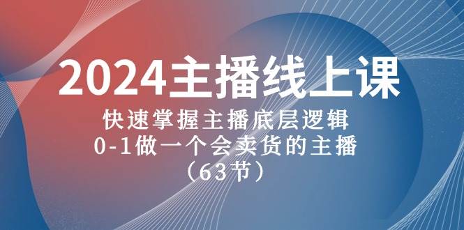 （10377期）2024主播线上课，快速掌握主播底层逻辑，0-1做一个会卖货的主播（63节课）-讯领网创