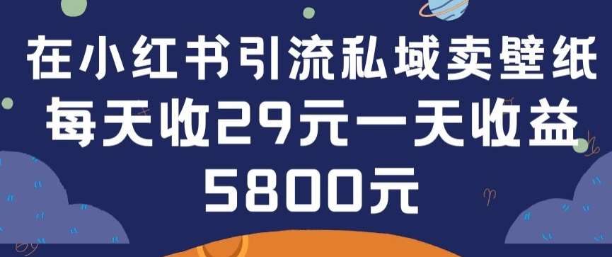 在小红书引流私域卖壁纸每张29元单日最高卖出200张(0-1搭建教程)【揭秘】-讯领网创