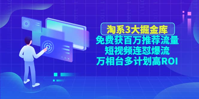 淘系3大掘金库：免费获百万推荐流量+短视频连怼爆流+万相台多计划高ROI-讯领网创