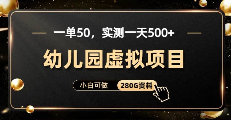 一单卖50，实测一天500-适合小白的幼儿园虚拟项目（附带最全资料280G）-讯领网创