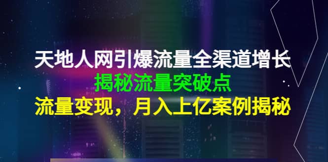 天地人网引爆流量全渠道增长：揭秘流量突然破点，流量变现-讯领网创