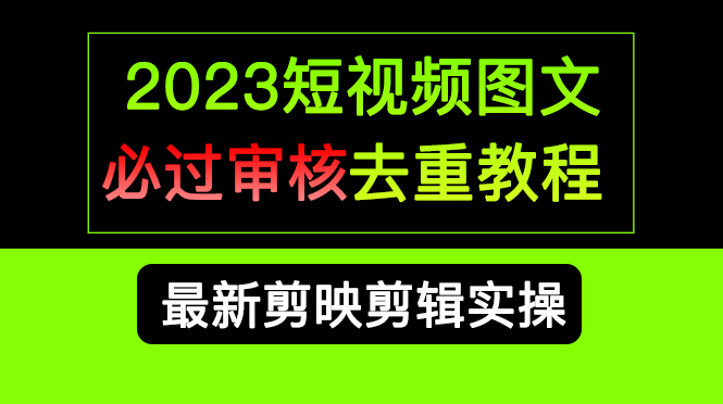 2023短视频和图文必过审核去重教程，剪映剪辑去重方法汇总实操，搬运必学-讯领网创