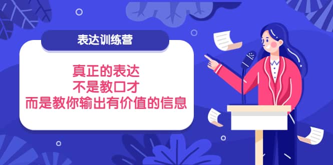 表达训练营：真正的表达，不是教口才，而是教你输出有价值的信息！-讯领网创