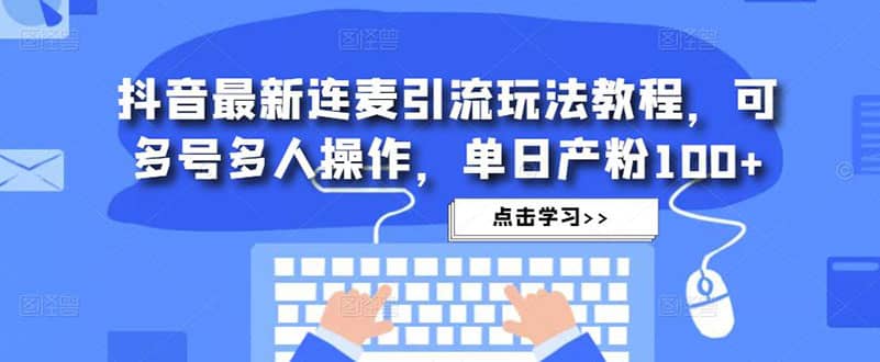 抖音最新连麦引流玩法教程，可多号多人操作-讯领网创