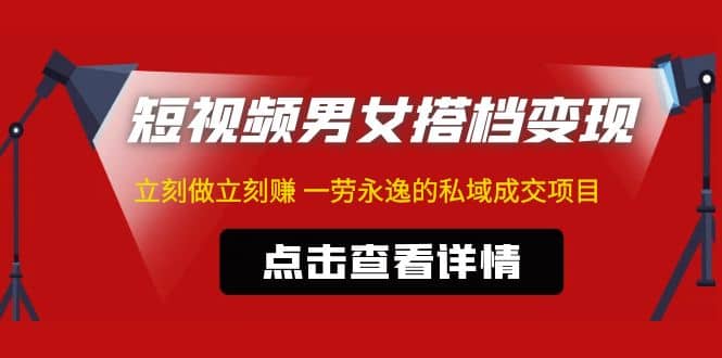 东哲·短视频男女搭档变现 立刻做立刻赚 一劳永逸的私域成交项目（不露脸）-讯领网创