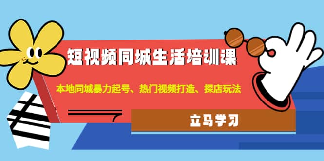 短视频同城生活培训课：本地同城暴力起号、热门视频打造、探店玩法-讯领网创