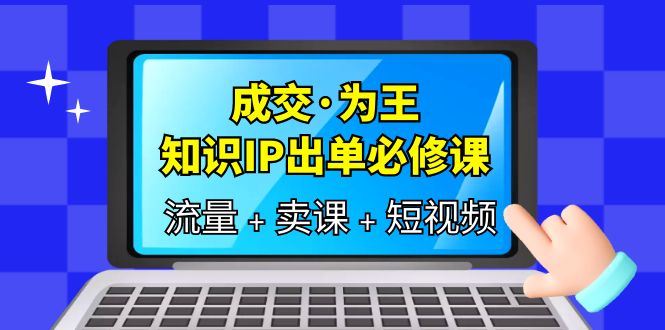 成交·为王，知识·IP出单必修课（流量+卖课+短视频）-讯领网创