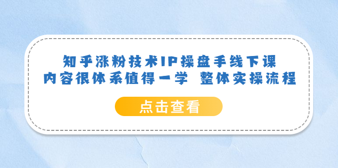 知乎涨粉技术IP操盘手线下课，内容很体系值得一学 整体实操流程-讯领网创