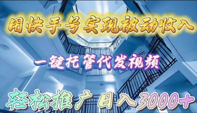 用快手号实现被动收入，一键托管代发视频，轻松推广日入3000+-讯领网创