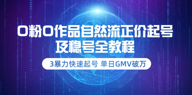 0粉0作品自然流正价起号及稳号全教程：3暴力快速起号 单日GMV破万-价值2980-讯领网创