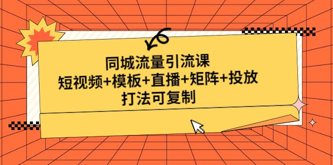 同城流量引流课：短视频+模板+直播+矩阵+投放，打法可复制(无水印)-讯领网创