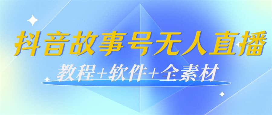 外边698的抖音故事号无人直播：6千人在线一天变现200（教程+软件+全素材）-讯领网创