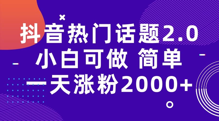 抖音热门话题玩法2.0，一天涨粉2000+（附软件+素材）-讯领网创