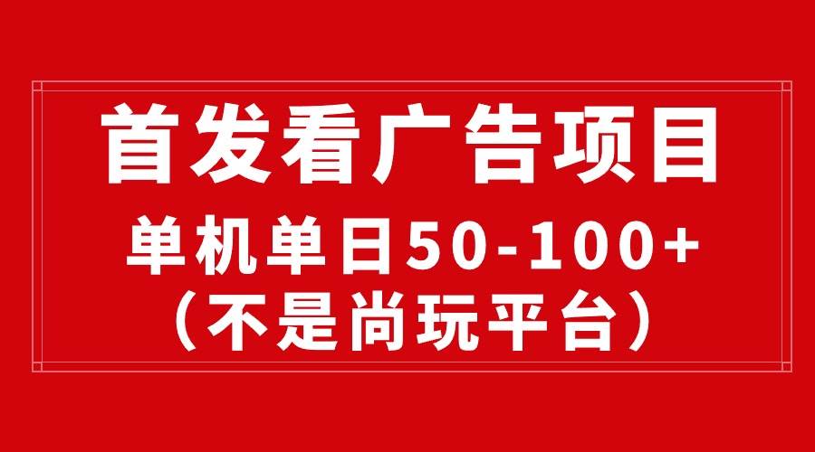 最新看广告平台（不是尚玩），单机一天稳定收益50-100+-讯领网创