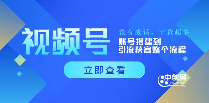 视频号新手必学课：账号搭建到引流获客整个流程，没有废话，干货超多-讯领网创