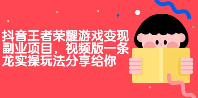 抖音王者荣耀游戏变现副业项目，视频版一条龙实操玩法分享给你-讯领网创