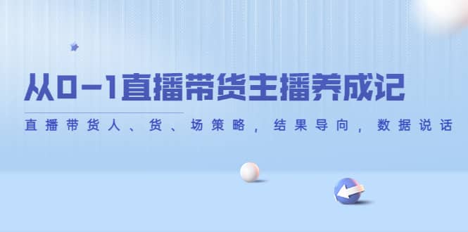 从0-1直播带货主播养成记，直播带货人、货、场策略，结果导向，数据说话-讯领网创