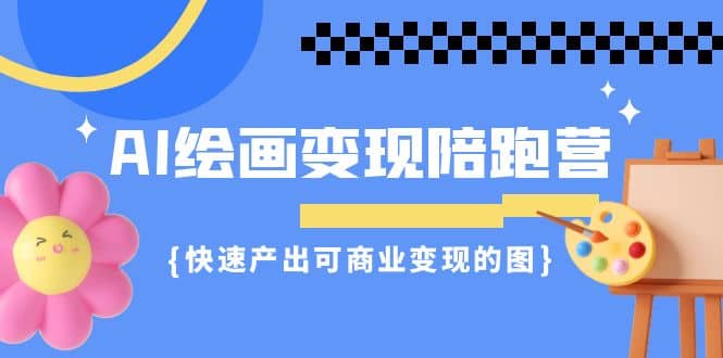 AI绘画·变现陪跑营，快速产出可商业变现的图（11节课）-讯领网创